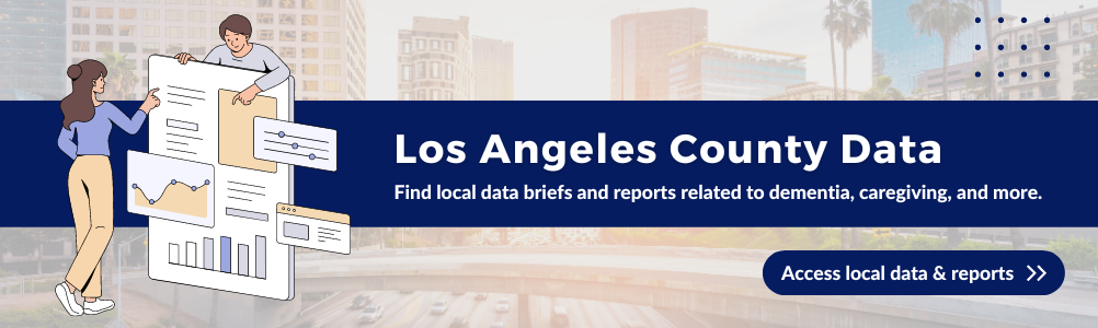 Los Angeles County Data. Find local data briefs and reports related to dementia, caregiving, and more. Access local data & reports.